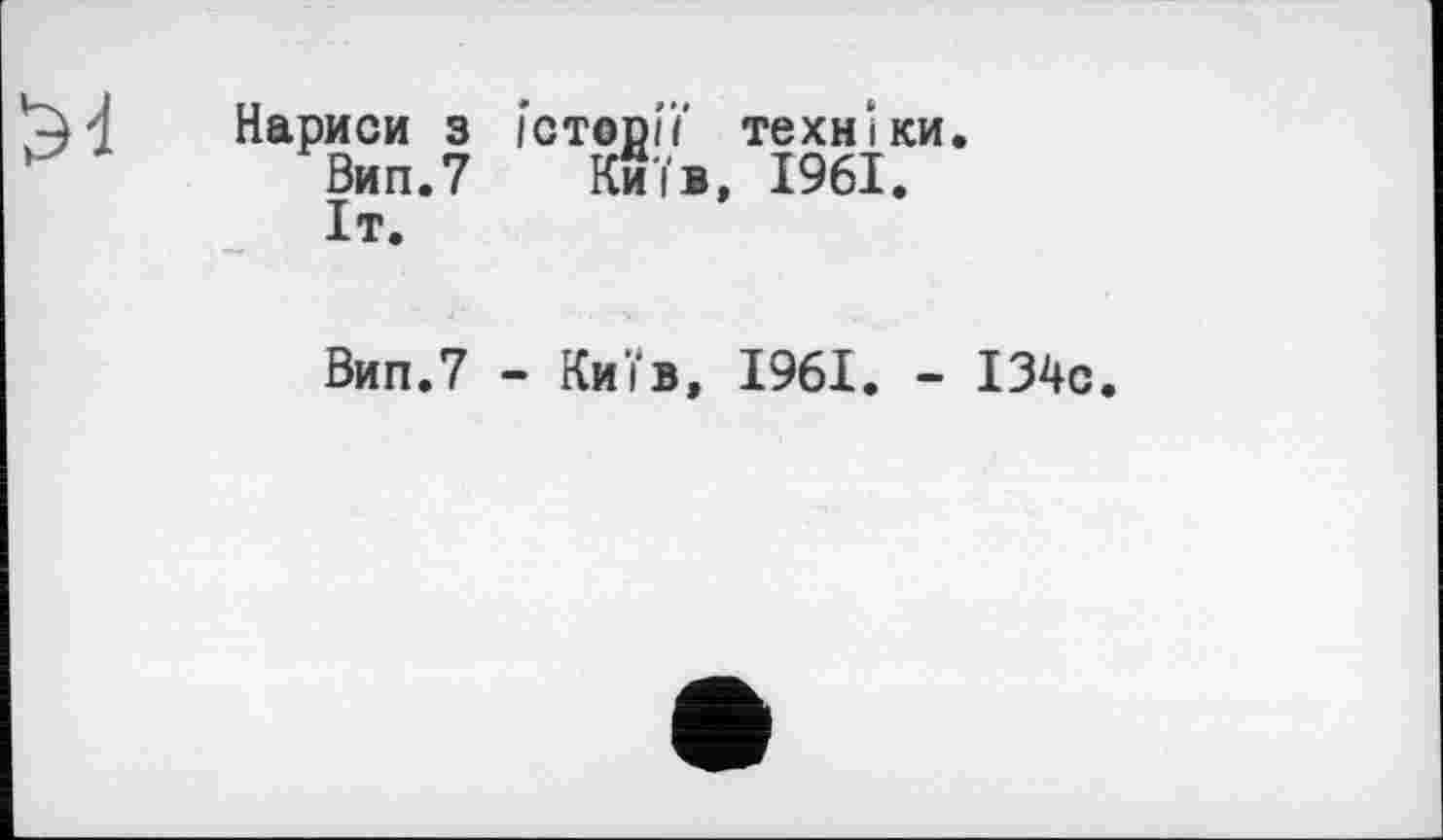 ﻿Нариси з історії техніки.
Вип.7 Київ, 1961. Іт.
Вип.7 - Київ, 1961. - 134с.